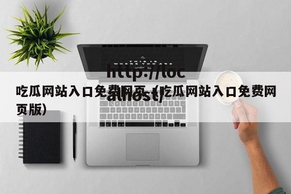吃瓜网站入口免费网页（吃瓜网站入口免费网页版）