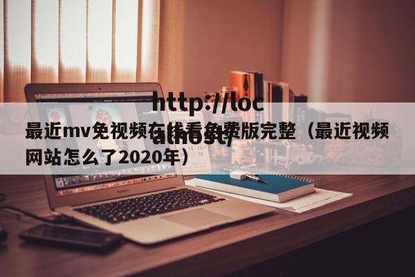 最近mv免视频在线看免费版完整（最近视频网站怎么了2020年）