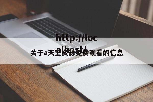 关于a天堂资源免费观看的信息