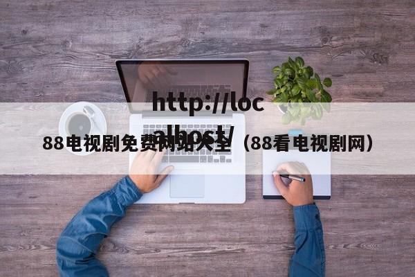 88电视剧免费网站大全（88看电视剧网）