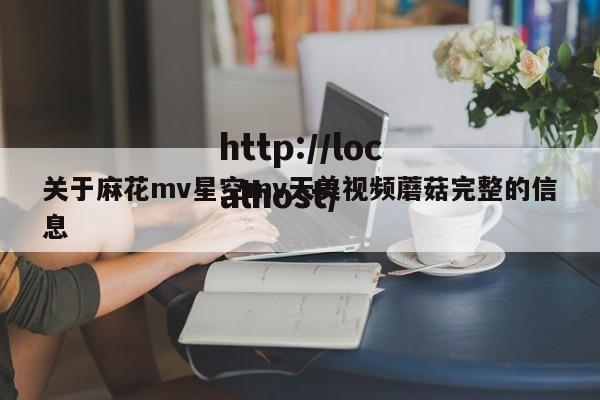 关于麻花mv星空mv天美视频蘑菇完整的信息