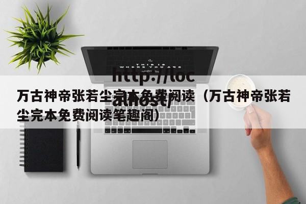 万古神帝张若尘完本免费阅读（万古神帝张若尘完本免费阅读笔趣阁）