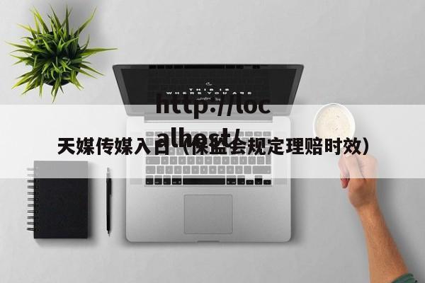 天媒传媒入口（保监会规定理赔时效）